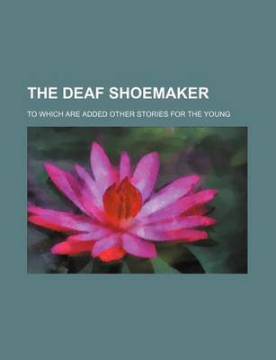 Book cover for The Deaf Shoemaker; To Which Are Added Other Stories for the Young