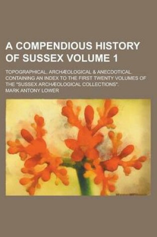 Cover of A Compendious History of Sussex; Topographical, Archaeological & Anecdotical. Containing an Index to the First Twenty Volumes of the Sussex Archaeo