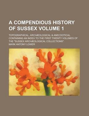 Book cover for A Compendious History of Sussex; Topographical, Archaeological & Anecdotical. Containing an Index to the First Twenty Volumes of the Sussex Archaeo