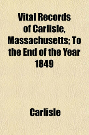 Cover of Vital Records of Carlisle, Massachusetts; To the End of the Year 1849