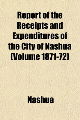 Book cover for Report of the Receipts and Expenditures of the City of Nashua (Volume 1871-72)