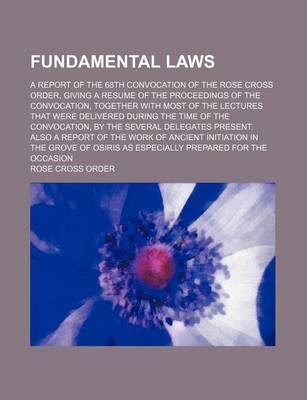 Book cover for Fundamental Laws; A Report of the 68th Convocation of the Rose Cross Order, Giving a Resume of the Proceedings of the Convocation, Together with Most of the Lectures That Were Delivered During the Time of the Convocation, by the Several Delegates Present.