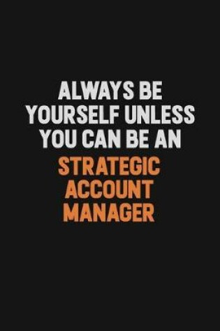 Cover of Always Be Yourself Unless You Can Be A Strategic Account Manager