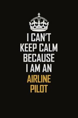 Cover of I Can't Keep Calm Because I Am An Airline Pilot