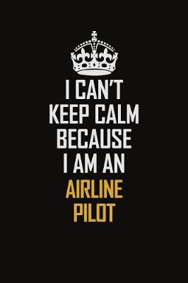 Book cover for I Can't Keep Calm Because I Am An Airline Pilot