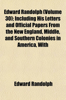 Book cover for Edward Randolph (Volume 30); Including His Letters and Official Papers from the New England, Middle, and Southern Colonies in America, with