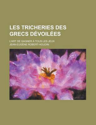 Book cover for Les Tricheries Des Grecs Devoilees; L'Art de Gagner a Tous Les Jeux