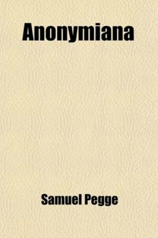 Cover of Anonymiana; Or, Ten Centuries of Observations on Various Authors and Subjects, by a Late Divine [S. Pegge. Ed. by J. Nichols].