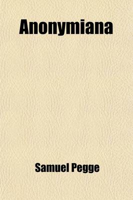 Book cover for Anonymiana; Or, Ten Centuries of Observations on Various Authors and Subjects, by a Late Divine [S. Pegge. Ed. by J. Nichols].