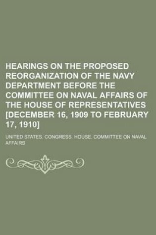 Cover of Hearings on the Proposed Reorganization of the Navy Department Before the Committee on Naval Affairs of the House of Representatives [December 16, 190