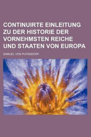 Cover of Continuirte Einleitung Zu Der Historie Der Vornehmsten Reiche Und Staaten Von Europa