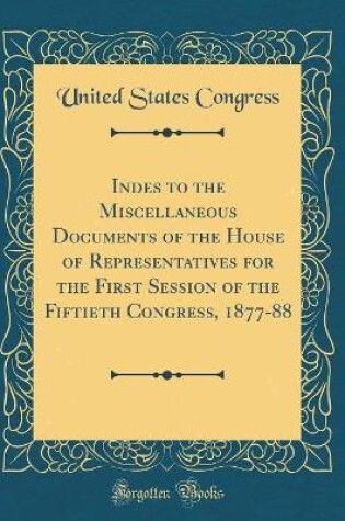 Cover of Indes to the Miscellaneous Documents of the House of Representatives for the First Session of the Fiftieth Congress, 1877-88 (Classic Reprint)