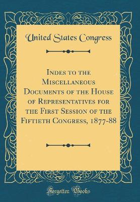 Book cover for Indes to the Miscellaneous Documents of the House of Representatives for the First Session of the Fiftieth Congress, 1877-88 (Classic Reprint)