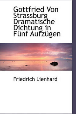 Cover of Gottfried Von Strassburg Dramatische Dichtung in Funf Aufzugen