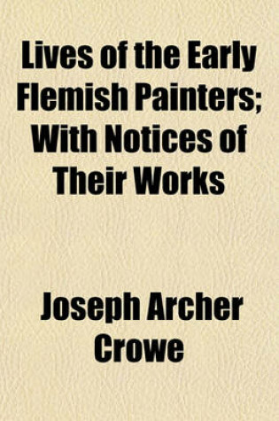 Cover of Lives of the Early Flemish Painters; With Notices of Their Works