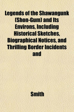 Cover of Legends of the Shawangunk (Shon-Gum) and Its Environs, Including Historical Sketches, Biographical Notices, and Thrilling Border Incidents and