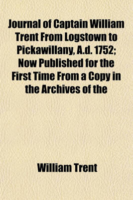 Book cover for Journal of Captain William Trent from Logstown to Pickawillany, A.D. 1752; Now Published for the First Time from a Copy in the Archives of the