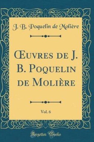 Cover of Oeuvres de J. B. Poquelin de Molière, Vol. 6 (Classic Reprint)