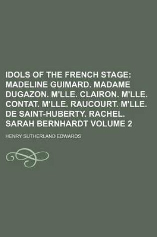 Cover of Idols of the French Stage Volume 2; Madeline Guimard. Madame Dugazon. M'Lle. Clairon. M'Lle. Contat. M'Lle. Raucourt. M'Lle. de Saint-Huberty. Rachel.