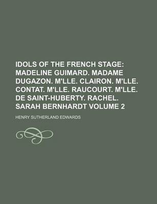 Book cover for Idols of the French Stage Volume 2; Madeline Guimard. Madame Dugazon. M'Lle. Clairon. M'Lle. Contat. M'Lle. Raucourt. M'Lle. de Saint-Huberty. Rachel.