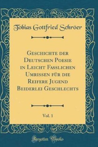 Cover of Geschichte Der Deutschen Poesie in Leicht Fasslichen Umrissen Für Die Reifere Jugend Beiderlei Geschlechts, Vol. 1 (Classic Reprint)