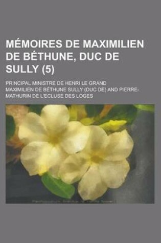 Cover of Memoires de Maximilien de Bethune, Duc de Sully; Principal Ministre de Henri Le Grand (5 )