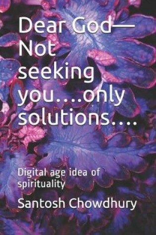 Cover of Dear God-Not seeking you....only solutions....