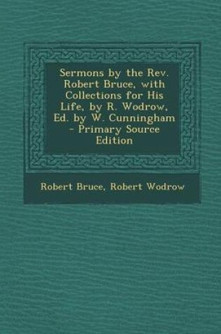 Cover of Sermons by the REV. Robert Bruce, with Collections for His Life, by R. Wodrow, Ed. by W. Cunningham - Primary Source Edition