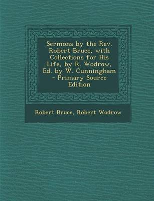 Book cover for Sermons by the REV. Robert Bruce, with Collections for His Life, by R. Wodrow, Ed. by W. Cunningham - Primary Source Edition