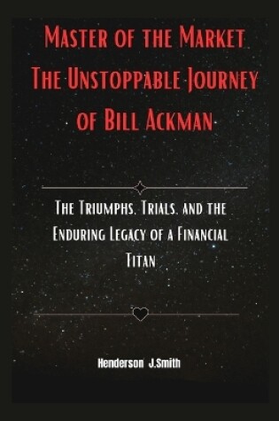 Cover of Master of the Market The Unstoppable Journey of Bill Ackman