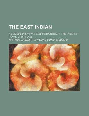 Book cover for The East Indian; A Comedy. in Five Acts. as Performed at the Theatre-Royal, Drury-Lane