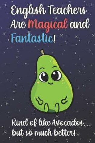 Cover of English Teachers Are Magical and Fantastic! Kind of Like Avocados, But So Much Better!