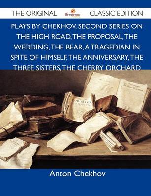 Book cover for Plays by Chekhov, Second Series on the High Road, the Proposal, the Wedding, the Bear, a Tragedian in Spite of Himself, the Anniversary, the Three Sis