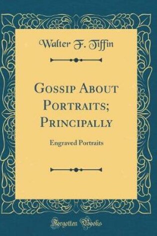 Cover of Gossip About Portraits; Principally: Engraved Portraits (Classic Reprint)