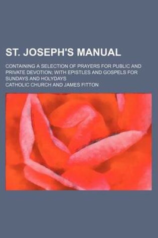 Cover of St. Joseph's Manual; Containing a Selection of Prayers for Public and Private Devotion with Epistles and Gospels for Sundays and Holydays