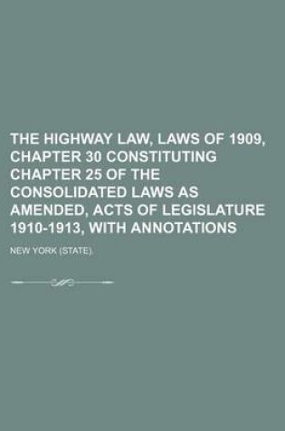 Cover of The Highway Law, Laws of 1909, Chapter 30 Constituting Chapter 25 of the Consolidated Laws as Amended, Acts of Legislature 1910-1913, with Annotations
