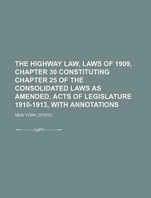 Book cover for The Highway Law, Laws of 1909, Chapter 30 Constituting Chapter 25 of the Consolidated Laws as Amended, Acts of Legislature 1910-1913, with Annotations