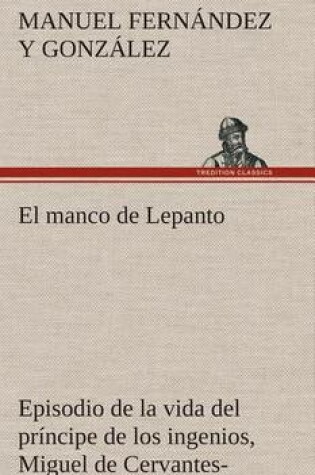 Cover of El manco de Lepanto episodio de la vida del príncipe de los ingenios, Miguel de Cervantes-Saavedra