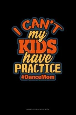 Cover of I Can't My Kids Have Practice #DanceMom