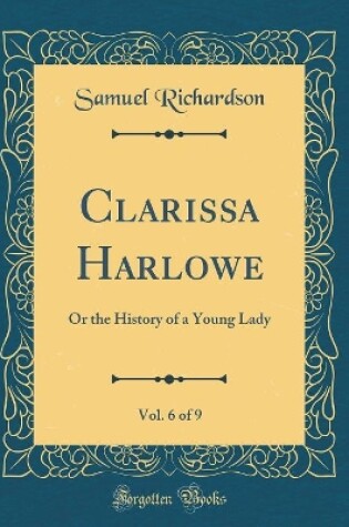 Cover of Clarissa Harlowe, Vol. 6 of 9: Or the History of a Young Lady (Classic Reprint)