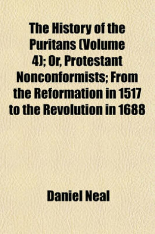 Cover of The History of the Puritans (Volume 4); Or, Protestant Nonconformists; From the Reformation in 1517 to the Revolution in 1688