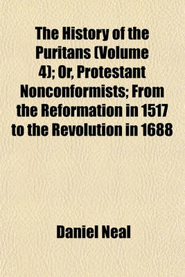 Book cover for The History of the Puritans (Volume 4); Or, Protestant Nonconformists; From the Reformation in 1517 to the Revolution in 1688