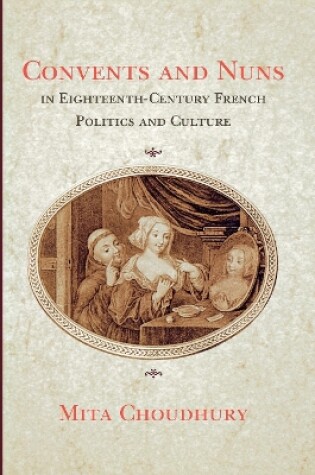 Cover of Convents and Nuns in Eighteenth-Century French Politics and Culture