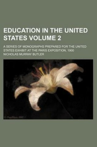 Cover of Education in the United States Volume 2; A Series of Monographs Prepared for the United States Exhibit at the Paris Exposition, 1900