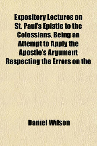 Cover of Expository Lectures on St. Paul's Epistle to the Colossians, Being an Attempt to Apply the Apostle's Argument Respecting the Errors on the