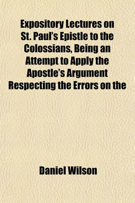 Book cover for Expository Lectures on St. Paul's Epistle to the Colossians, Being an Attempt to Apply the Apostle's Argument Respecting the Errors on the