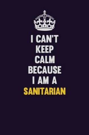 Cover of I Can't Keep Calm Because I Am A Sanitarian