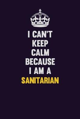 Book cover for I Can't Keep Calm Because I Am A Sanitarian