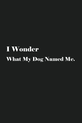 Book cover for I Wonder What My Dog Named Me.