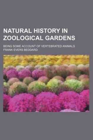 Cover of Natural History in Zoological Gardens; Being Some Account of Vertebrated Animals